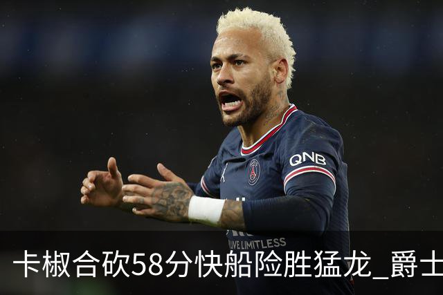 卡椒合砍58分快船险胜猛龙 爵士力克掘金3连胜