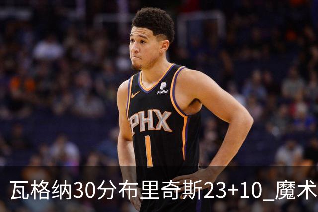 瓦格纳30分布里奇斯23+10 魔术擒黄蜂取7连胜